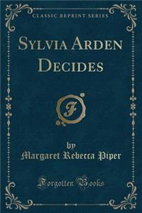 Sylvia Arden Decides (Classic Reprint)