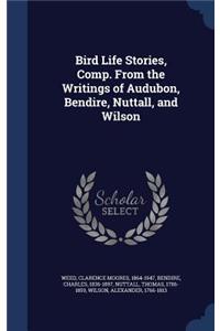 Bird Life Stories, Comp. From the Writings of Audubon, Bendire, Nuttall, and Wilson