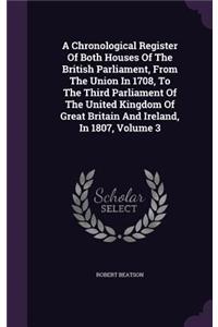 A Chronological Register Of Both Houses Of The British Parliament, From The Union In 1708, To The Third Parliament Of The United Kingdom Of Great Britain And Ireland, In 1807, Volume 3