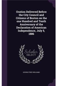 Oration Delivered Before the City Council and Citizens of Boston on the one Hundred and Tenth Anniversary of the Declaration of American Independence, July 5, 1886