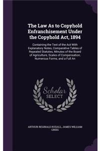 Law As to Copyhold Enfranchisement Under the Copyhold Act, 1894: Containing the Text of the Act With Explanatory Notes, Comparative Tables of Repealed Statutes, Minutes of the Board of Agriculture, Scales of Compe