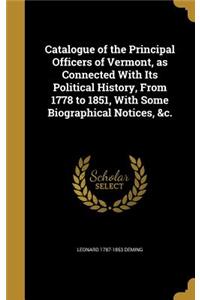 Catalogue of the Principal Officers of Vermont, as Connected With Its Political History, From 1778 to 1851, With Some Biographical Notices, &c.