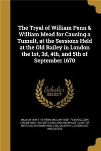 The Tryal of William Penn & William Mead for Causing a Tumult, at the Sessions Held at the Old Bailey in London the 1st, 3d, 4th, and 5th of September 1670