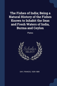 The Fishes of India; Being a Natural History of the Fishes Known to Inhabit the Seas and Fresh Waters of India, Burma and Ceylon