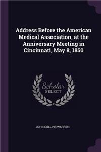 Address Before the American Medical Association, at the Anniversary Meeting in Cincinnati, May 8, 1850