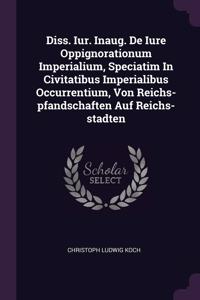 Diss. Iur. Inaug. De Iure Oppignorationum Imperialium, Speciatim In Civitatibus Imperialibus Occurrentium, Von Reichs-pfandschaften Auf Reichs-stadten