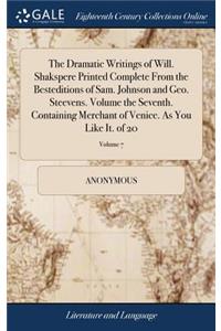The Dramatic Writings of Will. Shakspere Printed Complete from the Besteditions of Sam. Johnson and Geo. Steevens. Volume the Seventh. Containing Merchant of Venice. as You Like It. of 20; Volume 7