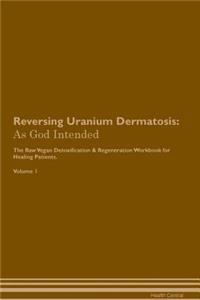 Reversing Uranium Dermatosis: As God Intended the Raw Vegan Plant-Based Detoxification & Regeneration Workbook for Healing Patients. Volume 1
