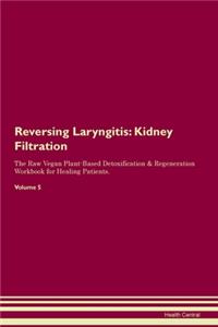 Reversing Laryngitis: Kidney Filtration The Raw Vegan Plant-Based Detoxification & Regeneration Workbook for Healing Patients. Volume 5