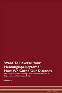 Want To Reverse Your Hemangiopericytoma? How We Cured Our Diseases. The 30 Day Journal for Raw Vegan Plant-Based Detoxification & Regeneration with Information & Tips Volume 1