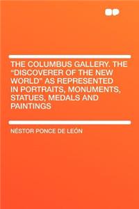 The Columbus Gallery. the Discoverer of the New World as Represented in Portraits, Monuments, Statues, Medals and Paintings