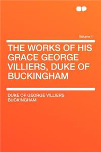 The Works of His Grace George Villiers, Duke of Buckingham Volume 1