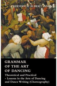 Grammar of the Art of Dancing - Theoretical and Practical - Lessons in the Arts of Dancing and Dance Writing (Choreography)