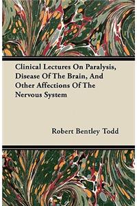 Clinical Lectures On Paralysis, Disease Of The Brain, And Other Affections Of The Nervous System