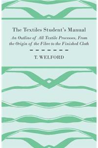 Textiles Student's Manual - An Outline of All Textile Processes, From the Origin of the Fibre to the Finished Cloth