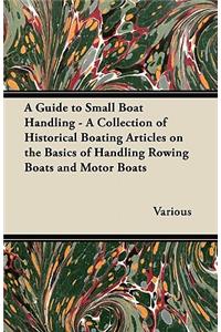 A Guide to Small Boat Handling - A Collection of Historical Boating Articles on the Basics of Handling Rowing Boats and Motor Boats