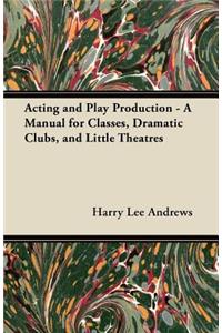 Acting and Play Production - A Manual for Classes, Dramatic Clubs, and Little Theatres