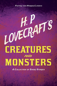H. P. Lovecraft's Creatures and Monsters - A Collection of Short Stories (Fantasy and Horror Classics);With a Dedication by George Henry Weiss