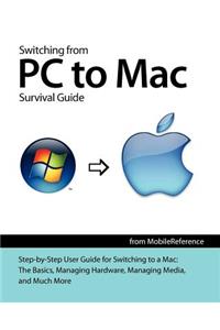 Switching from PC to Mac Survival Guide: Step-By-Step User Guide for Switching to a Mac: The Basics, Managing Hardware, Managing Media, and Much More