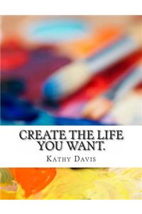 Create the life you want.