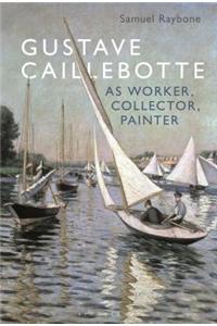 Gustave Caillebotte as Worker, Collector, Painter