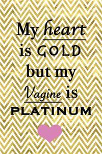 My heart is gold but my vagine is platinum