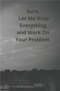 Sure, Let Me Drop Everything and Work On Your Problem.