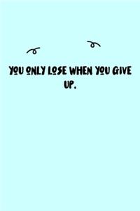 You only lose when you give up. Journal