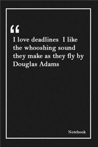 I love deadlines I like the whooshing sound they make as they fly by Douglas Adams