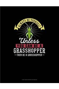 Always Be Yourself Unless You Can Be A Grasshopper Then Be A Grasshopper