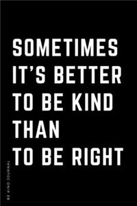 BE KIND JOURNAL Sometimes It's Better To Be Kind Than To Be Right