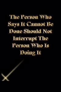 The Person Who Says It Cannot Be Done Should Not Interrupt The Person Who Is Doing It