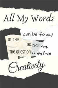 All My Words Can Be Found In The Dictionary The Question Is Did I Use Them Creatively
