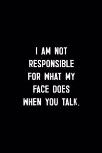 I Am Not Responsible For What My Face Does When You Talk
