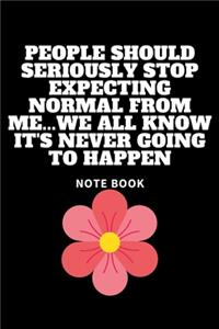 People Should Seriously Stop Expecting Normal from Me...We all know it's Never Going to Happen