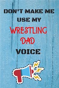 DON'T MAKE ME USE MY Wrestling DAD VOICE, Funny Wrestling DAD Notebook Gift