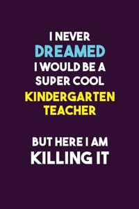 I Never Dreamed I would Be A Super Cool Kindergarten teacher But Here I Am Killing It