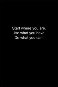 Start where you are. Use what you have. Do what you can.