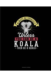 Always Be Yourself Unless You Can Be A Koala Then Be A Koala