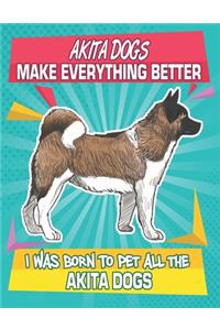 Akita Dogs Make Everything Better I Was Born To Pet All The Akita Dogs