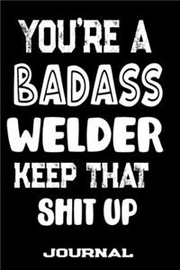 You're A Badass Welder Keep That Shit Up