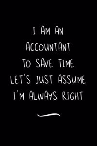 I Am An Accountant To Save Time Let's Just Assume I'm Always Right: Funny Office Notebook/Journal For Women/Men/Coworkers/Boss/Business Woman/Funny office work desk humor/ Stress Relief Anger Management Journal(6x9 i