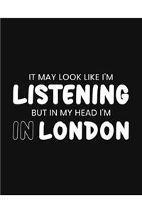 It May Look Like I'm Listening, but in My Head I'm in London