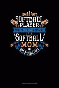 Behind Every Softball Player Who Believes In Himself Is A Softball Mom Who Believed First