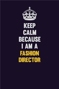Keep Calm Because I Am A Fashion Director