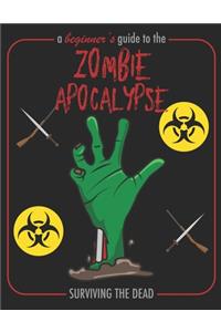 A Beginner's Guide To The Zombie Apocalypse Surviving The Dead