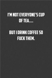 I'm not everyone's cup of tea�. But I drink coffee so fuck them.