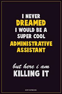 I Never Dreamed I would Be A Super Cool Administrative Assistant But Here I Am Killing It