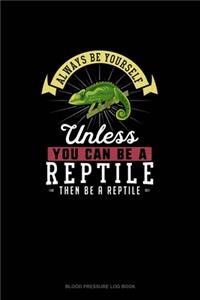 Always Be Yourself Unless You Can Be A Reptile Then Be A Reptile