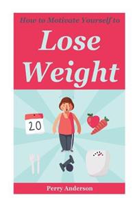 How to Motivate Yourself to Lose Weight: How to Lose Weight, Weight Loss Strategy, Weight Loss Motivation, Diet Motivation, Motivation to Workout, Motivation to Exercise, Motivation for Weight Loss